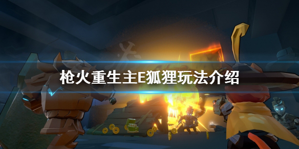 《槍火重生》狐狸主E怎麼玩?主E狐狸玩法介紹