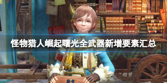 《怪物獵人崛起》曙光全武器新增要素匯總 曙光武器新增了哪些內容？