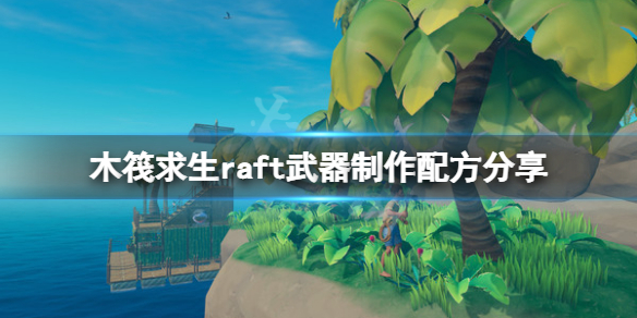 《木筏求生》武器有哪些？raft武器製作配方分享