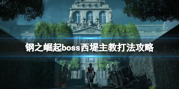 《鋼之崛起》西堤主教怎麼打？boss西堤主教打法攻略