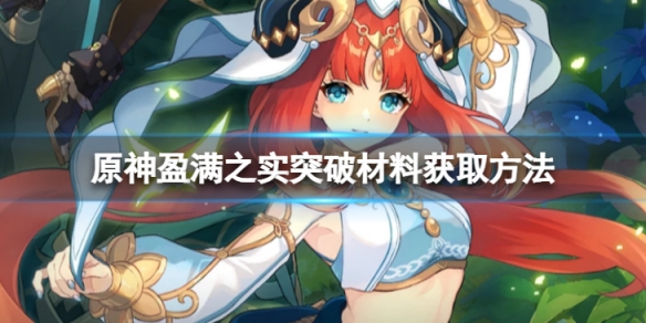 《原神》盈滿之實突破材料怎麼獲取？盈滿之實突破材料獲取方法介紹