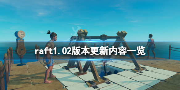 《木筏求生》raft1.02版本更新了什麼？raft1.02版本更新內容一覽