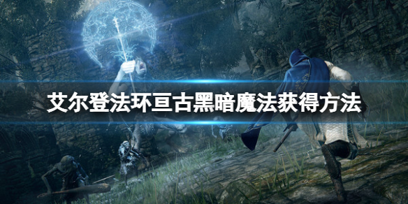 《艾爾登法環》亘古黑暗魔法怎麼獲得？亘古黑暗魔法獲得方法