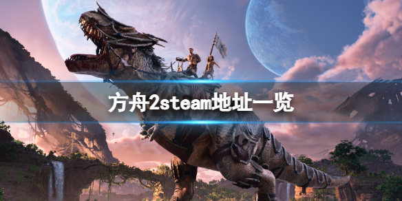 《方舟2》steam地址是什麼?游戲steam地址一覽