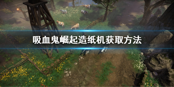 《吸血鬼崛起》vrising造紙機怎麼獲得 造紙機獲取方法