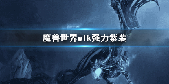 《魔獸世界》wlk強力紫裝 wlk紫裝推薦
