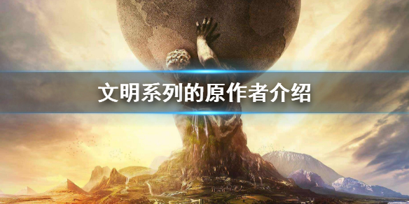 《文明6》系列的原作者是？ 文明系列原作者介紹