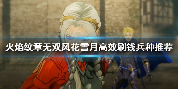 《火焰紋章無雙風花雪月》如何刷錢？高效刷錢兵種推薦