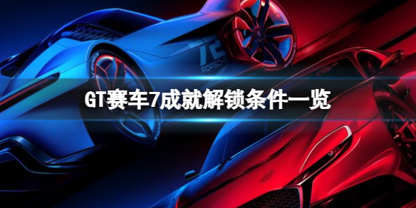 《GT賽車7》成就解鎖條件一覽 成就有哪些?