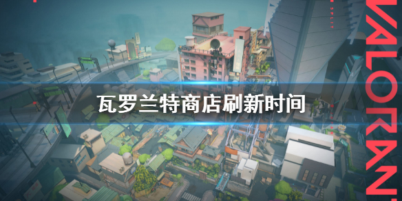 《瓦羅蘭特》商店幾點刷新?商店刷新時間