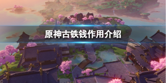 《原神》古鐵錢怎麼獲取？古鐵錢作用介紹