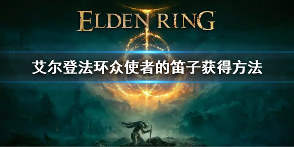 《艾爾登法環》眾使者的笛子怎麼獲得 眾使者的笛子獲得方法