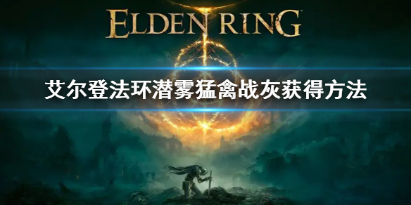 《艾爾登法環》潛霧猛禽戰灰獲得方法 潛霧猛禽戰灰怎麼獲得