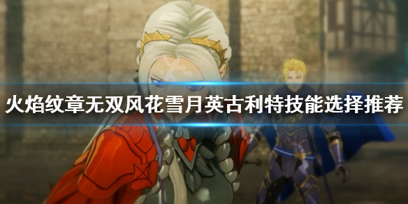 《火焰紋章無雙風花雪月》英古利特怎麼玩？英古利特技能選擇推薦