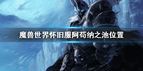 《魔獸世界》wlk阿苟納之池在哪？懷舊服阿苟納之池位置