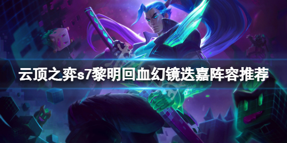 《雲頂之弈》s7黎明回血幻鏡迭嘉怎麼玩？s7黎明回血幻鏡迭嘉陣容推薦