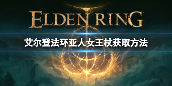 《艾爾登法環》亞人女王杖如何獲取？亞人女王杖獲取方法