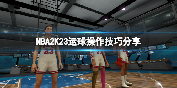 《NBA2K23》運球操作技巧分享 怎麼運球？
