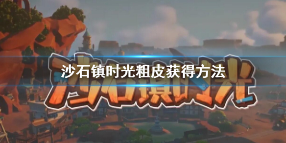 《沙石鎮時光》粗皮怎麼獲得？粗皮獲得方法