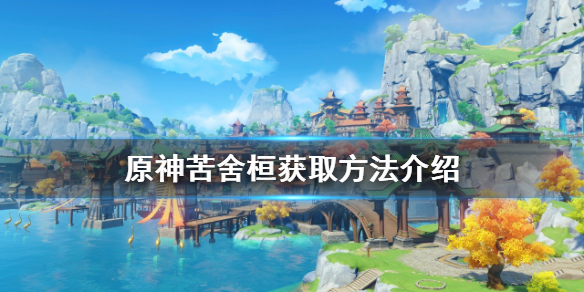 《原神》苦舍桓如何獲得？苦舍桓獲取方法介紹