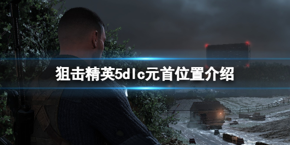 《狙擊精英5》目標元首在哪？dlc元首位置介紹