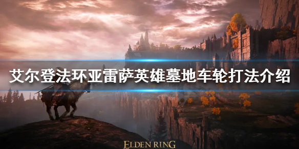 《艾爾登法環》車輪滾滾怎麼殺？亞雷薩英雄墓地車輪打法介紹