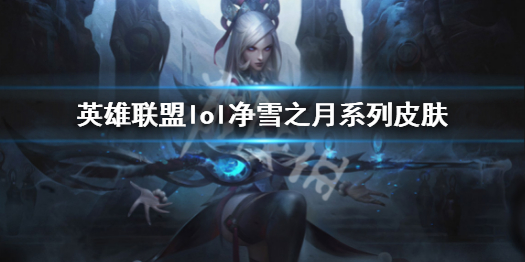 《英雄聯盟》凈雪之月系列皮膚原畫 lol凈雪之月系列皮膚介紹