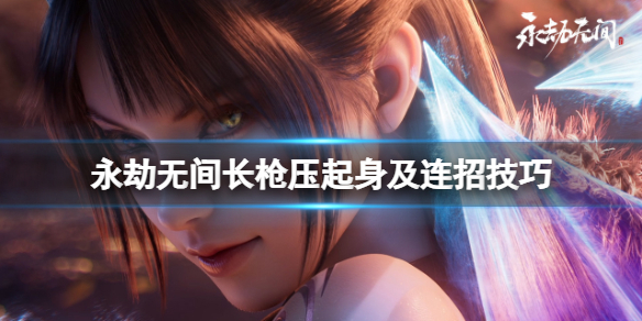 《永劫無間》長槍壓起身有什麼技巧？長槍壓起身及連招技巧