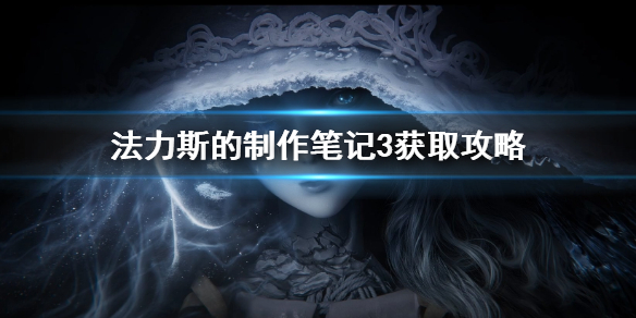 《艾爾登法環》法力斯的製作筆記3獲取攻略 法力斯的製作筆記3攻略