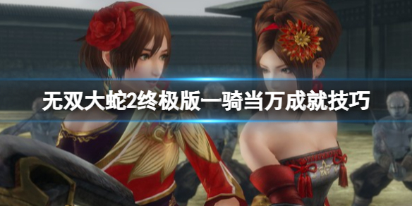 《無雙大蛇2終極版》一騎當萬成就技巧 萬人斬怎麼達成？