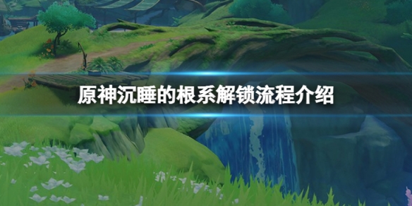 《原神》沉睡的根系怎麼解鎖？沉睡的根系解鎖流程介紹