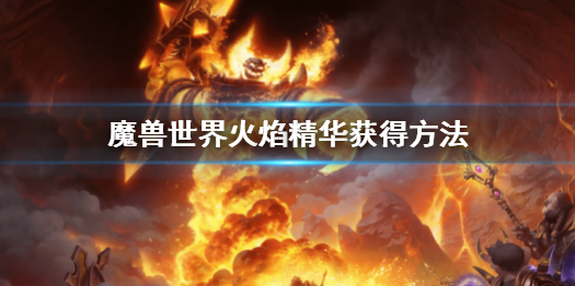 《魔獸世界》懷舊服火焰精華怎麼刷？火焰精華獲得方法