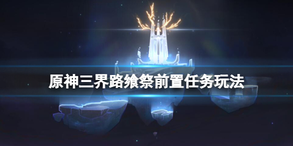 《原神》三界路饗祭前置任務怎麼做？三界路饗祭前置任務玩法