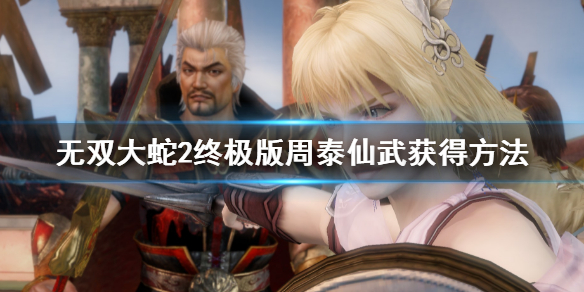 《無雙大蛇2終極版》周泰仙武怎麼獲得？周泰仙武獲得方法