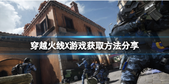 《穿越火線X》在哪裡獲取？游戲獲取方法分享