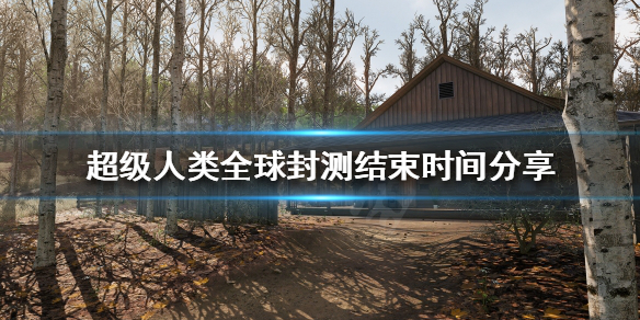 《超級人類》封測什麼時候結束？全球封測結束時間分享