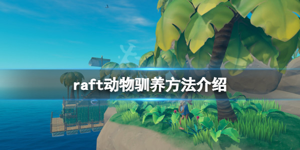 《木筏求生》raft動物怎麼抓？raft動物馴養方法介紹