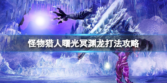 《怪物獵人崛起》曙光冥淵龍弱點是什麼？曙光冥淵龍打法攻略