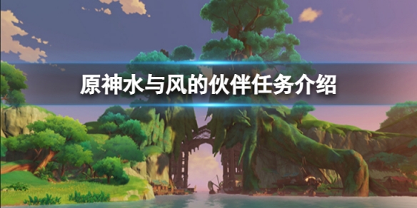 《原神》水與風的夥伴任務怎麼做？水與風的夥伴任務介紹