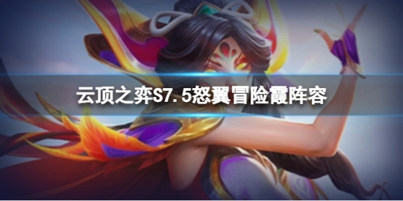 《雲頂之弈》S7.5怒翼冒險霞怎麼玩？S7.5怒翼冒險霞陣容推薦