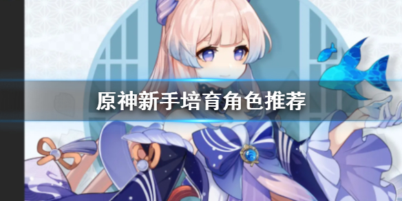 《原神》新手練什麼角色？新手培育角色推薦