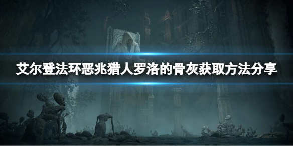 《艾爾登法環》惡兆獵人羅洛的骨灰在哪？惡兆獵人羅洛的骨灰獲取方法分享