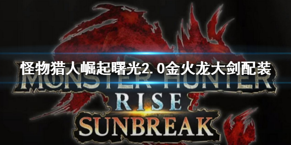 《怪物獵人崛起》曙光2.0大劍配裝 金火龍大劍配裝介紹