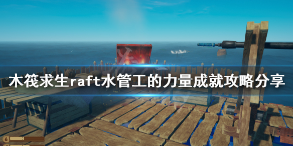 《木筏求生》水管工的力量成就怎麼做？raft水管工的力量成就攻略分享
