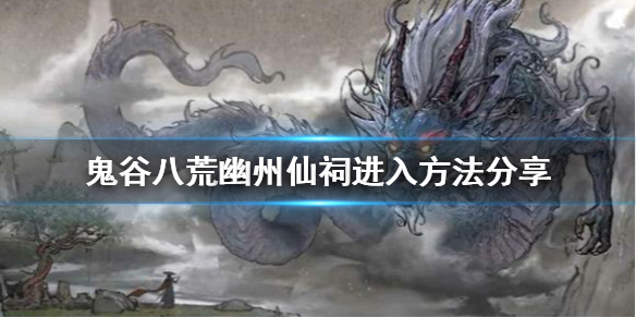 《鬼谷八荒》幽州仙祠如何進入？幽州仙祠進入方法分享