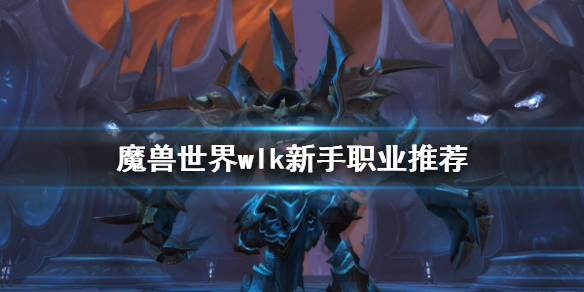 《魔獸世界》wlk新手怎麼玩？wlk新手職業推薦