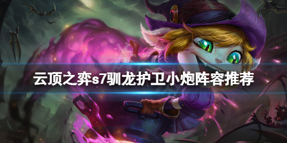 《雲頂之弈》s7馴龍護衛小炮怎麼玩？s7馴龍護衛小炮陣容推薦