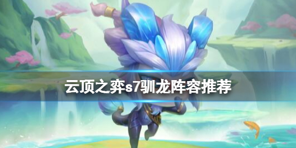 《雲頂之弈》s7馴龍陣容推薦 s7馴龍陣容怎麼搭配？