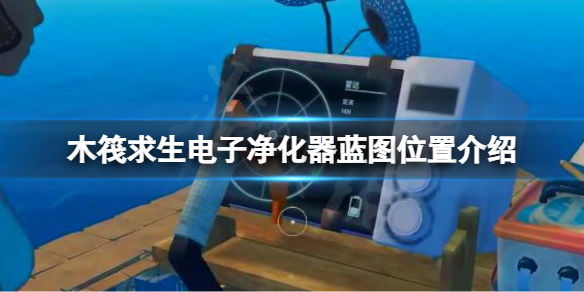 《木筏求生》電子凈化器藍圖在哪？raft電子凈化器藍圖位置介紹