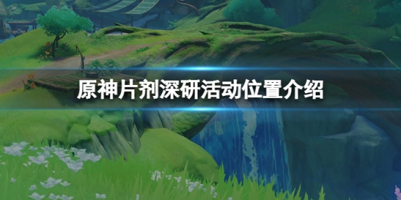 《原神》片劑深研活動位置在哪？片劑深研活動位置介紹